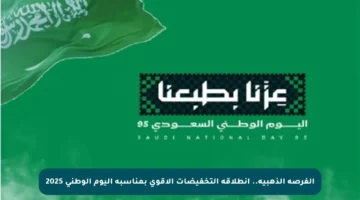 الفرصة الذهبية.. انطلاقة التخفيضات الأقوى بمناسبة اليوم الوطني 2025
